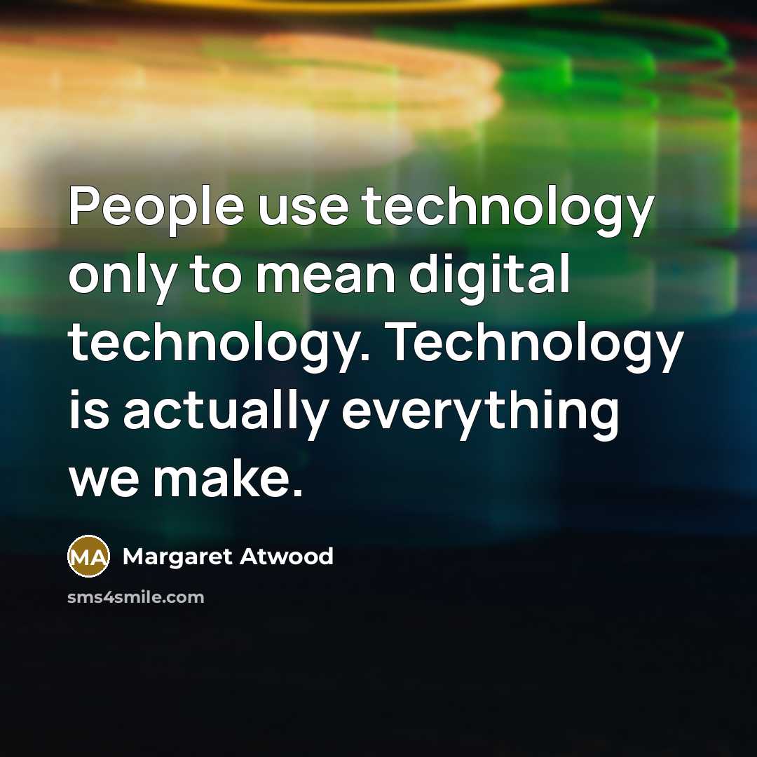 “People use technology only to mean digital technology. Technology is actually everything we make.” quote by Margaret Atwood