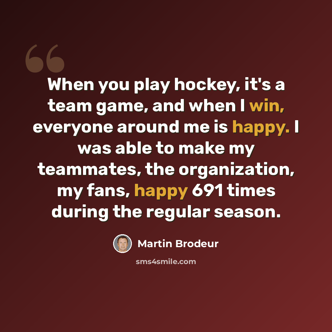 “When you play hockey, it's a team game, and when I win, everyone around me is happy. I was able to make my teammates, the organization, my fans, happy 691 times during the regular season.” quote by Martin Brodeur