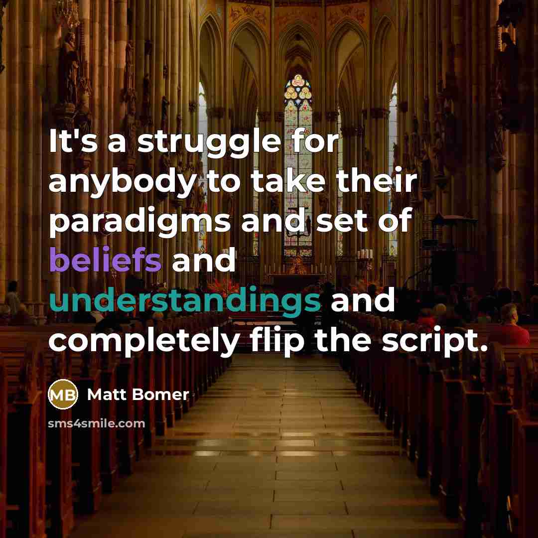 “It's a struggle for anybody to take their paradigms and set of beliefs and understandings and completely flip the script.” quote by Matt Bomer