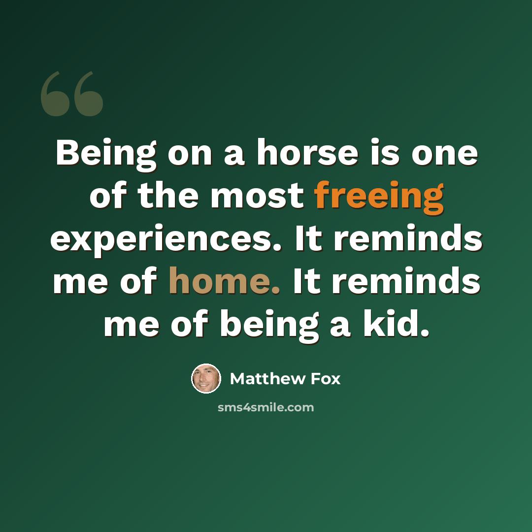 “Being on a horse is one of the most freeing experiences. It reminds me of home. It reminds me of being a kid.” quote by Matthew Fox