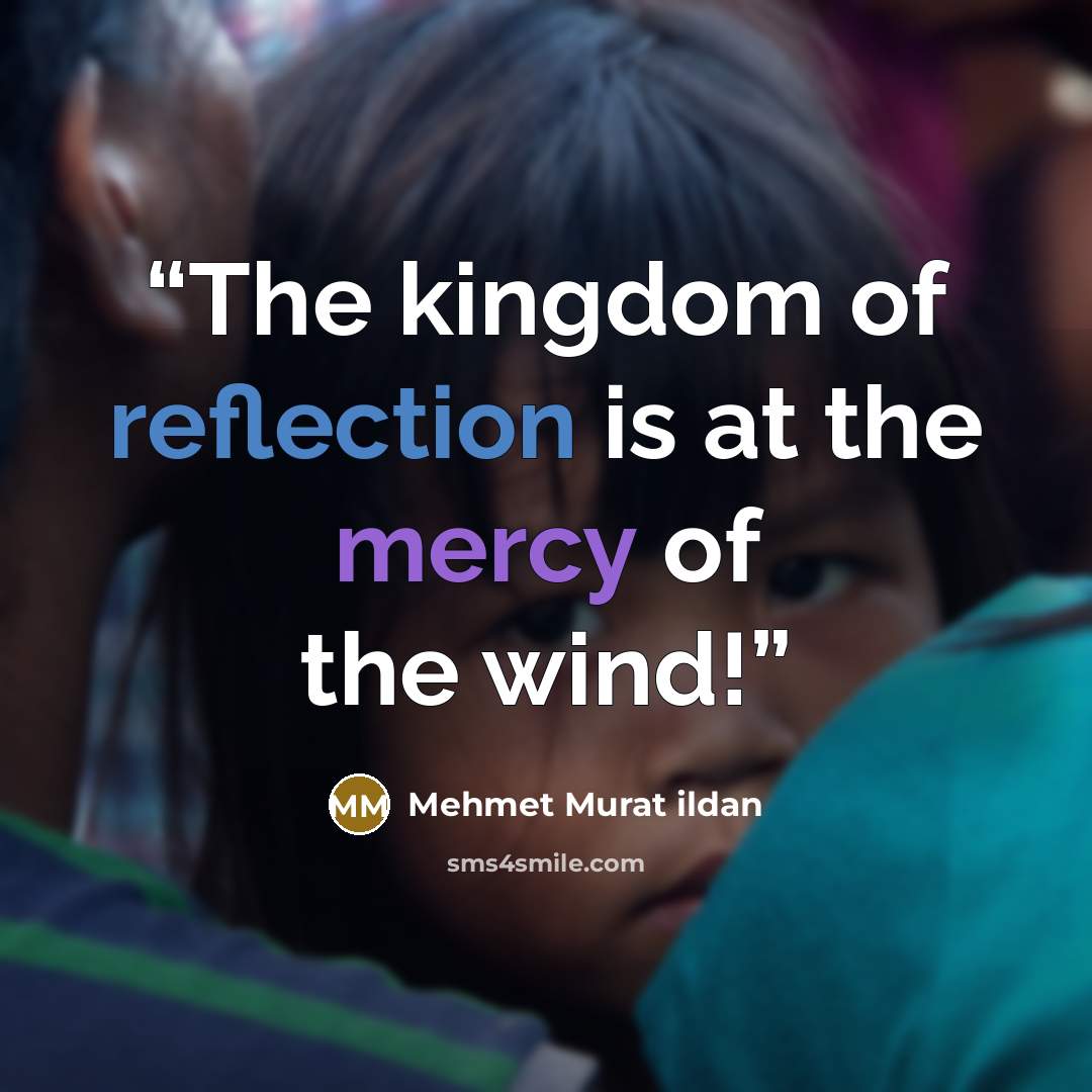 “The kingdom of reflection is at the mercy of the wind!” quote by Mehmet Murat ildan