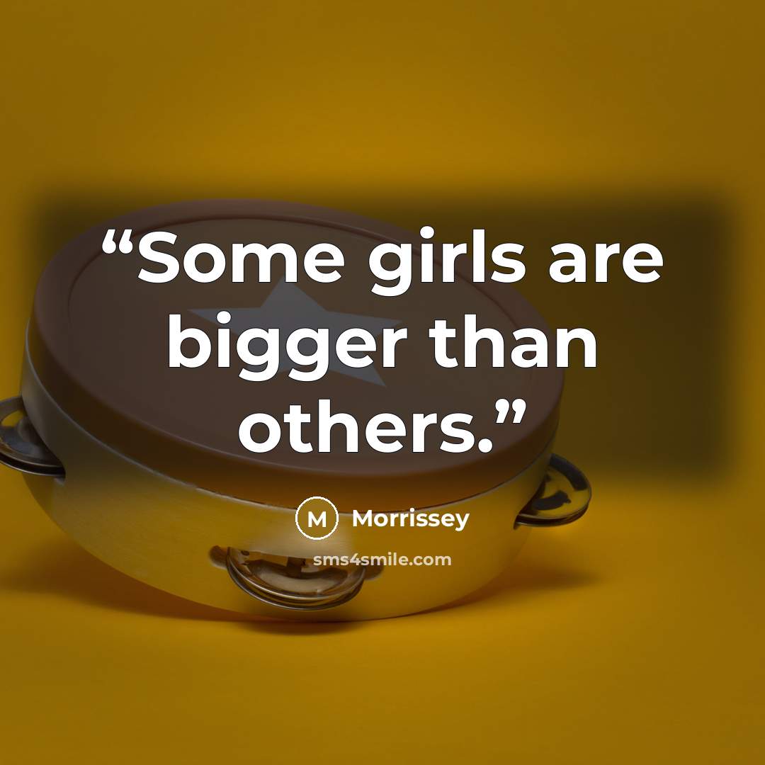 “Some girls are bigger than others.” quote by Morrissey