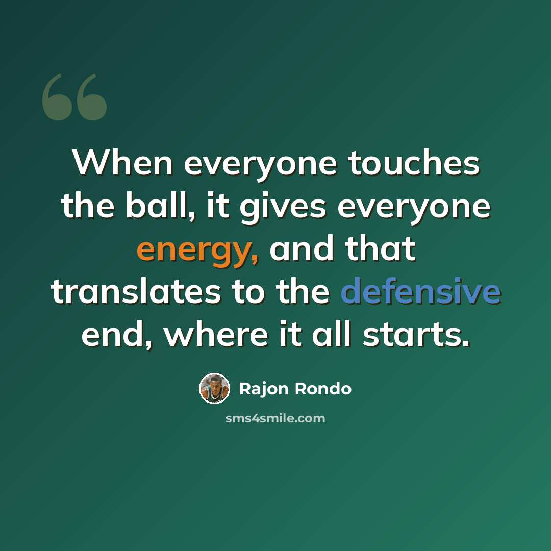 “When everyone touches the ball, it gives everyone energy, and that translates to the defensive end, where it all starts.” quote by Rajon Rondo