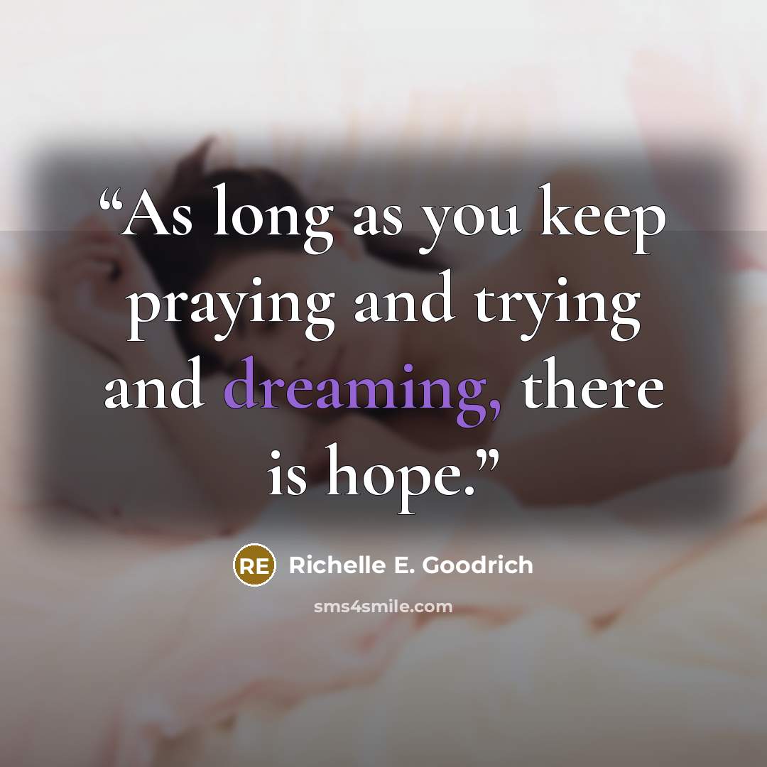 “As long as you keep praying and trying and dreaming, there is hope.” quote by Richelle E. Goodrich