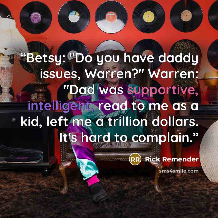“Betsy: "Do you have daddy issues, Warren?" Warren: "Dad was supportive, intelligent, read to me as a kid, left me a trillion dollars. It's hard to complain.” quote by Rick Remender