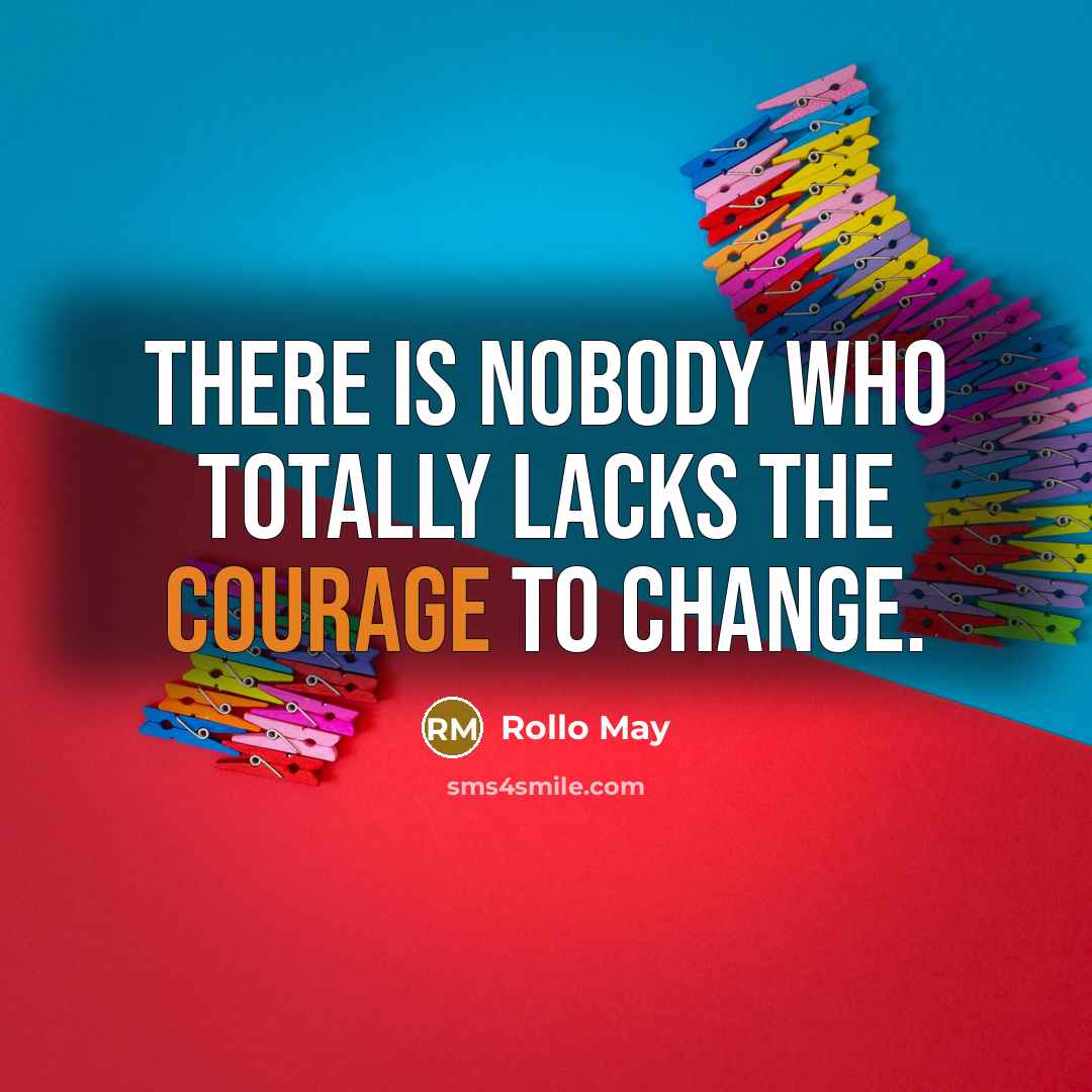 “There is nobody who totally lacks the courage to change.” quote by Rollo May