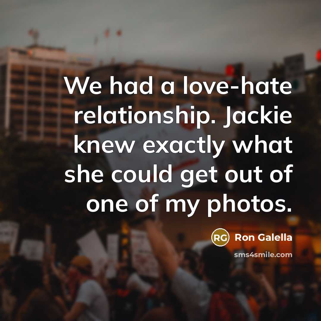 “We had a love-hate relationship. Jackie knew exactly what she could get out of one of my photos.” quote by Ron Galella