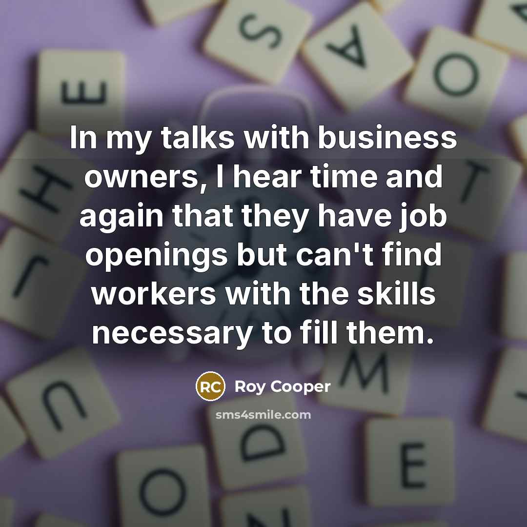 “In my talks with business owners, I hear time and again that they have job openings but can't find workers with the skills necessary to fill them.” quote by Roy Cooper