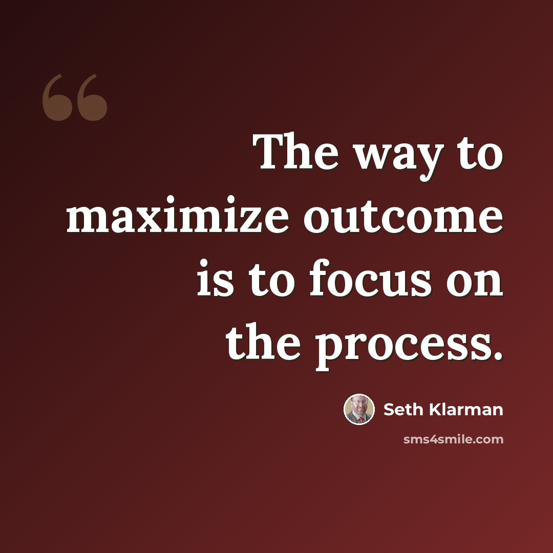 “The way to maximize outcome is to focus on the process.” quote by Seth Klarman