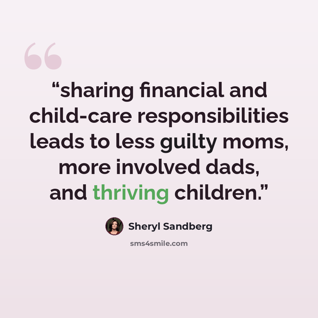 “sharing financial and child-care responsibilities leads to less guilty moms, more involved dads, and thriving children.” quote by Sheryl Sandberg