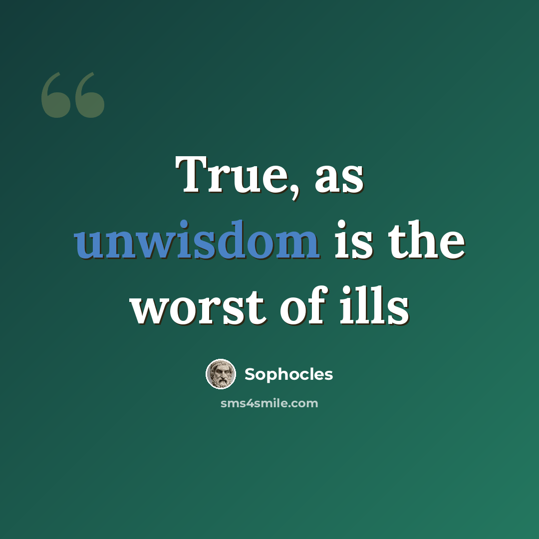 “True, as unwisdom is the worst of ills” quote by Sophocles