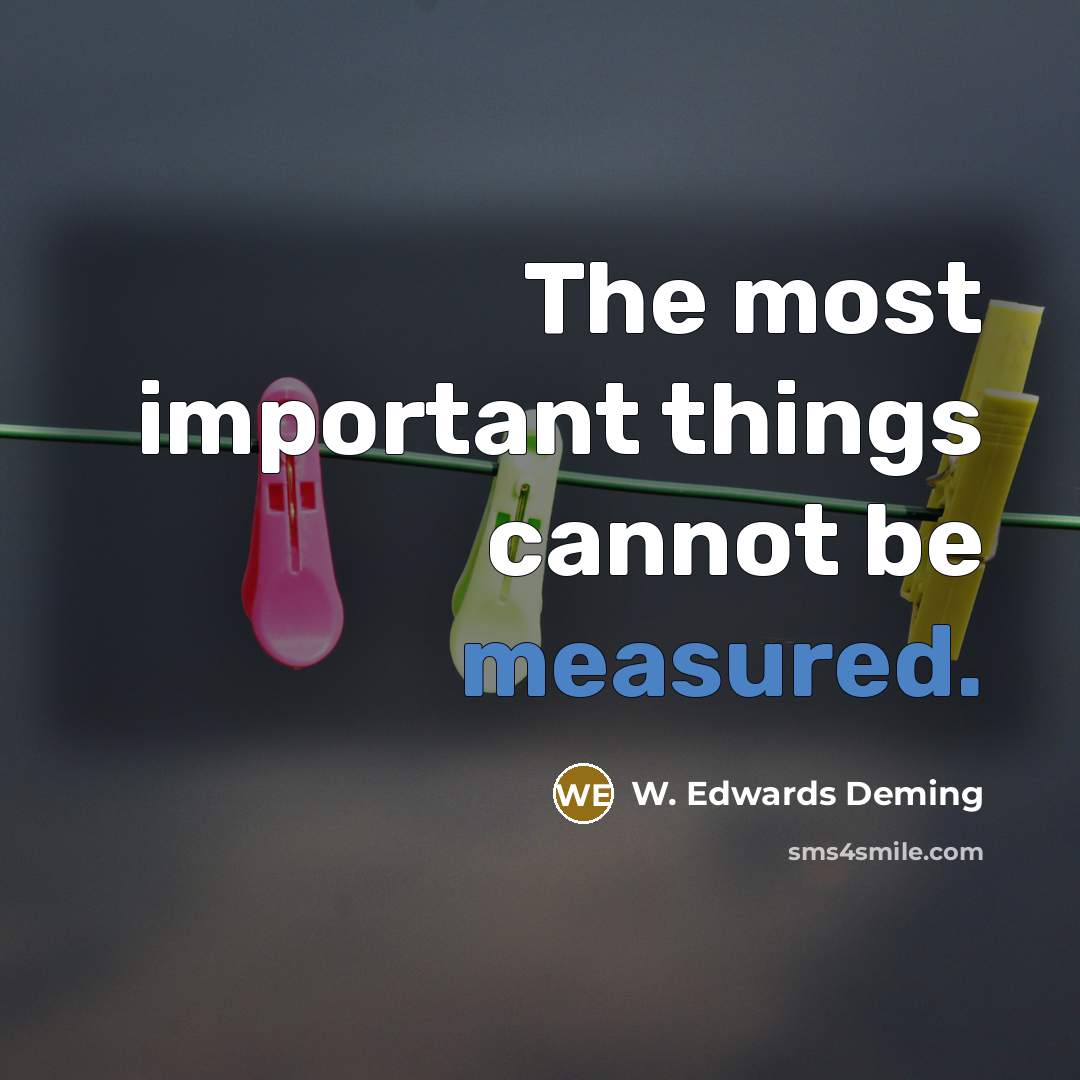 “The most important things cannot be measured.” quote by W. Edwards Deming