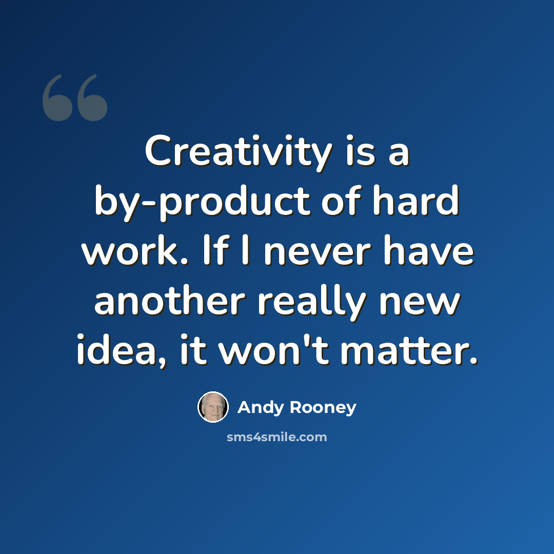 “Creativity is a by-product of hard work. If I never have another really new idea, it won't matter.” quote by Andy Rooney