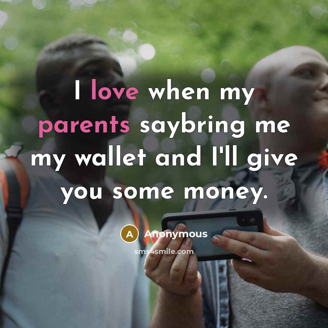 “I love when my parents saybring me my wallet and I'll give you some money.” quote by Anonymous