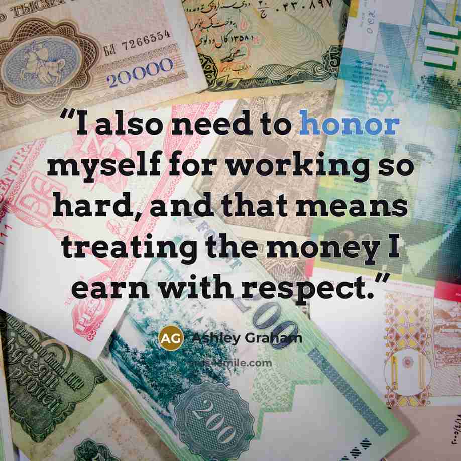 “I also need to honor myself for working so hard, and that means treating the money I earn with respect.” quote by Ashley Graham