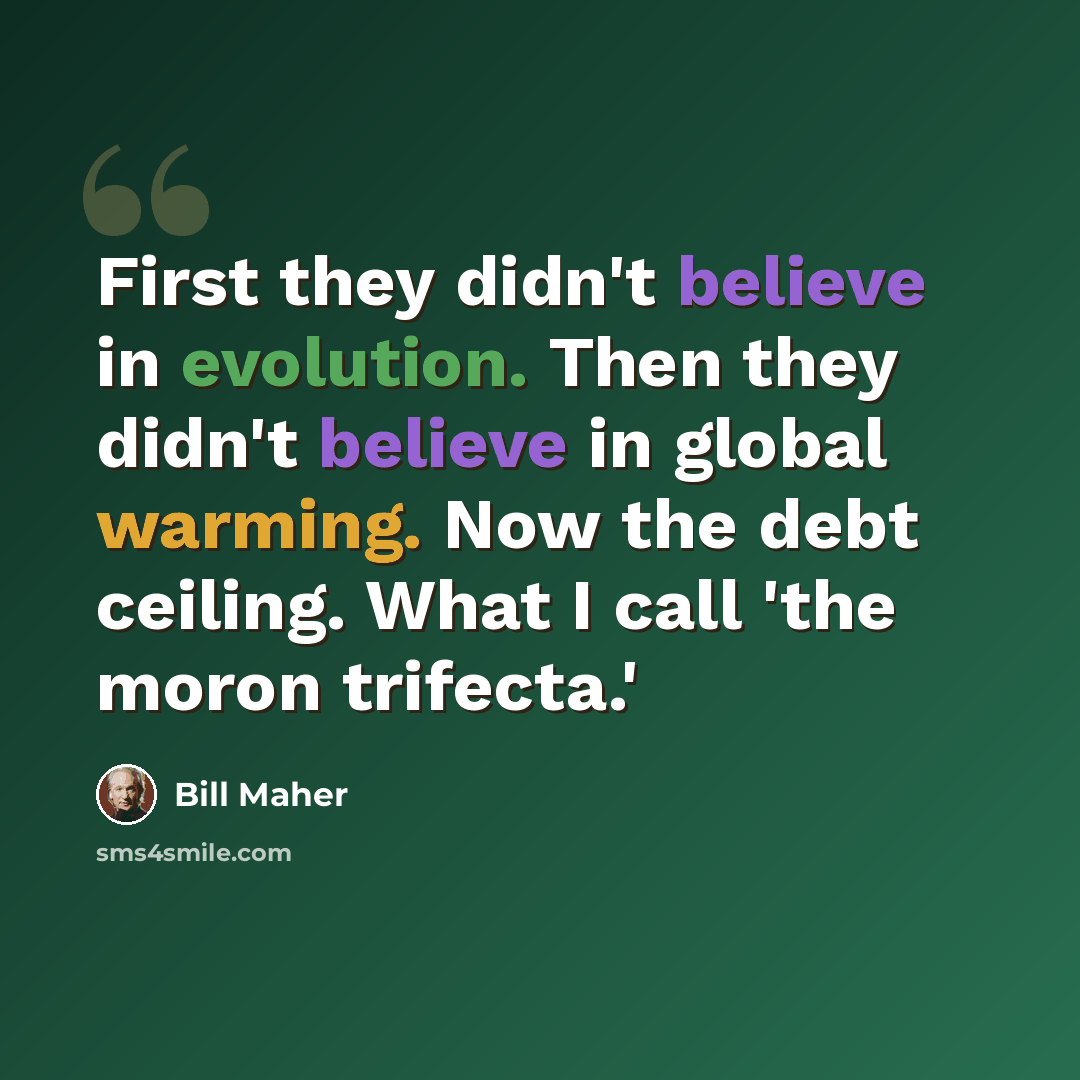 “First they didn't believe in evolution. Then they didn't believe in global warming. Now the debt ceiling. What I call 'the moron trifecta.'” quote by Bill Maher