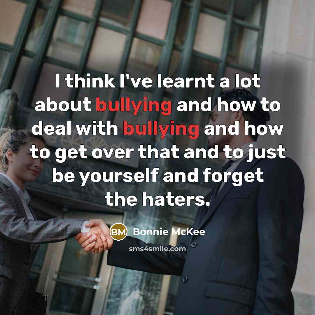 “I think I've learnt a lot about bullying and how to deal with bullying and how to get over that and to just be yourself and forget the haters.” quote by Bonnie McKee