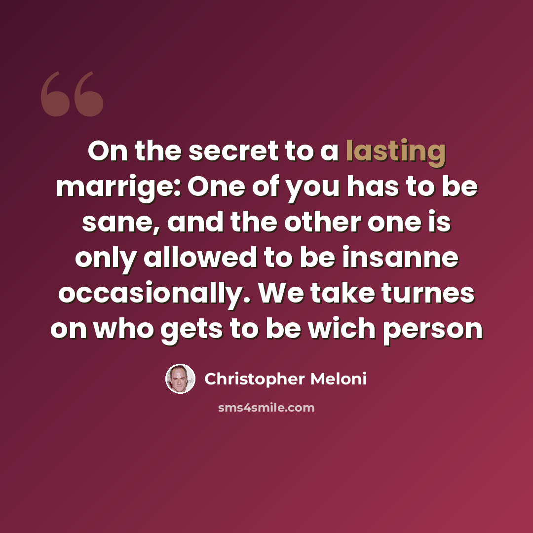 “On the secret to a lasting marrige: One of you has to be sane, and the other one is only allowed to be insanne occasionally. We take turnes on who gets to be wich person” quote by Christopher Meloni
