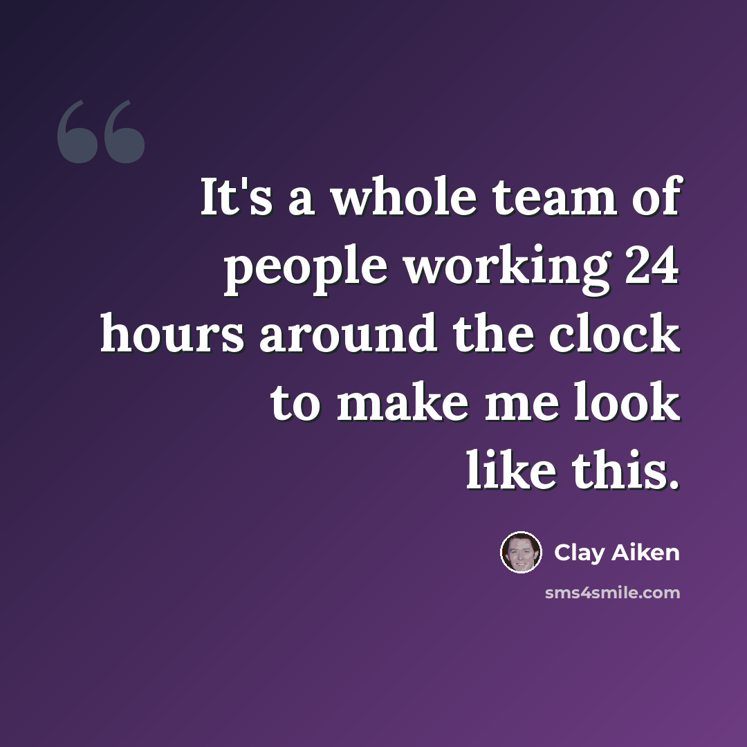 “It's a whole team of people working 24 hours around the clock to make me look like this.” quote by Clay Aiken