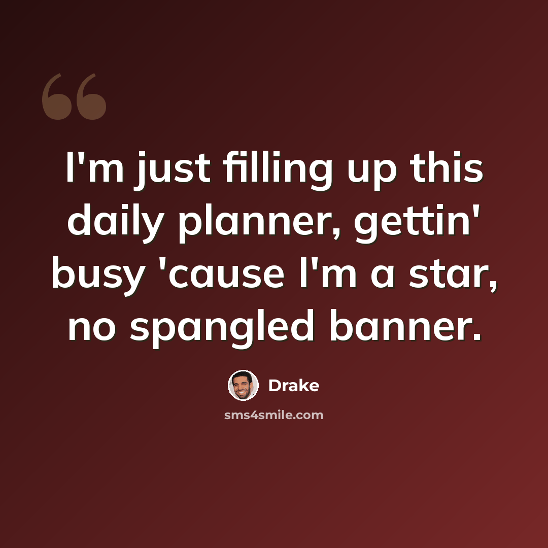 “I'm just filling up this daily planner, gettin' busy 'cause I'm a star, no spangled banner.” quote by Drake