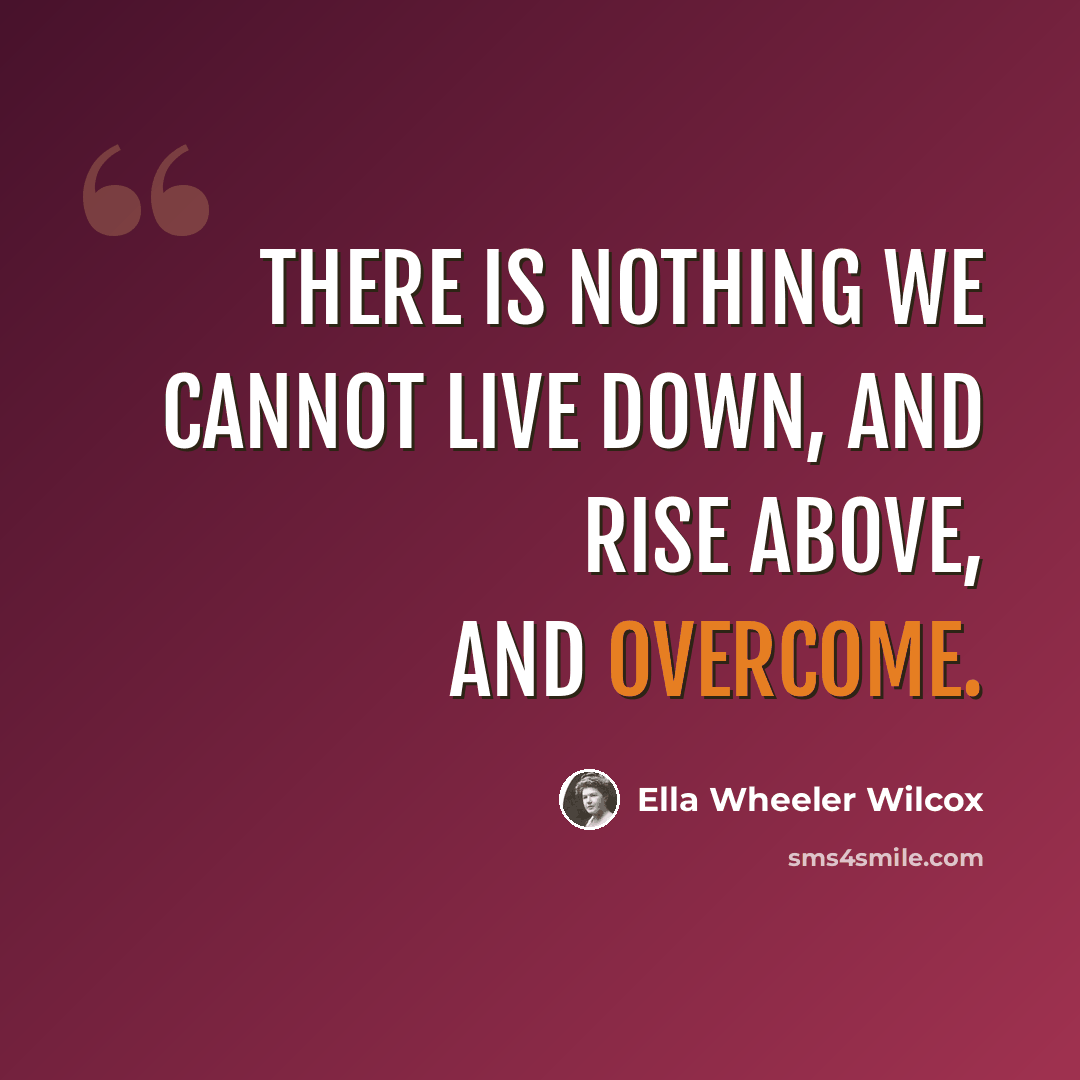 “There is nothing we cannot live down, and rise above, and overcome.” quote by Ella Wheeler Wilcox