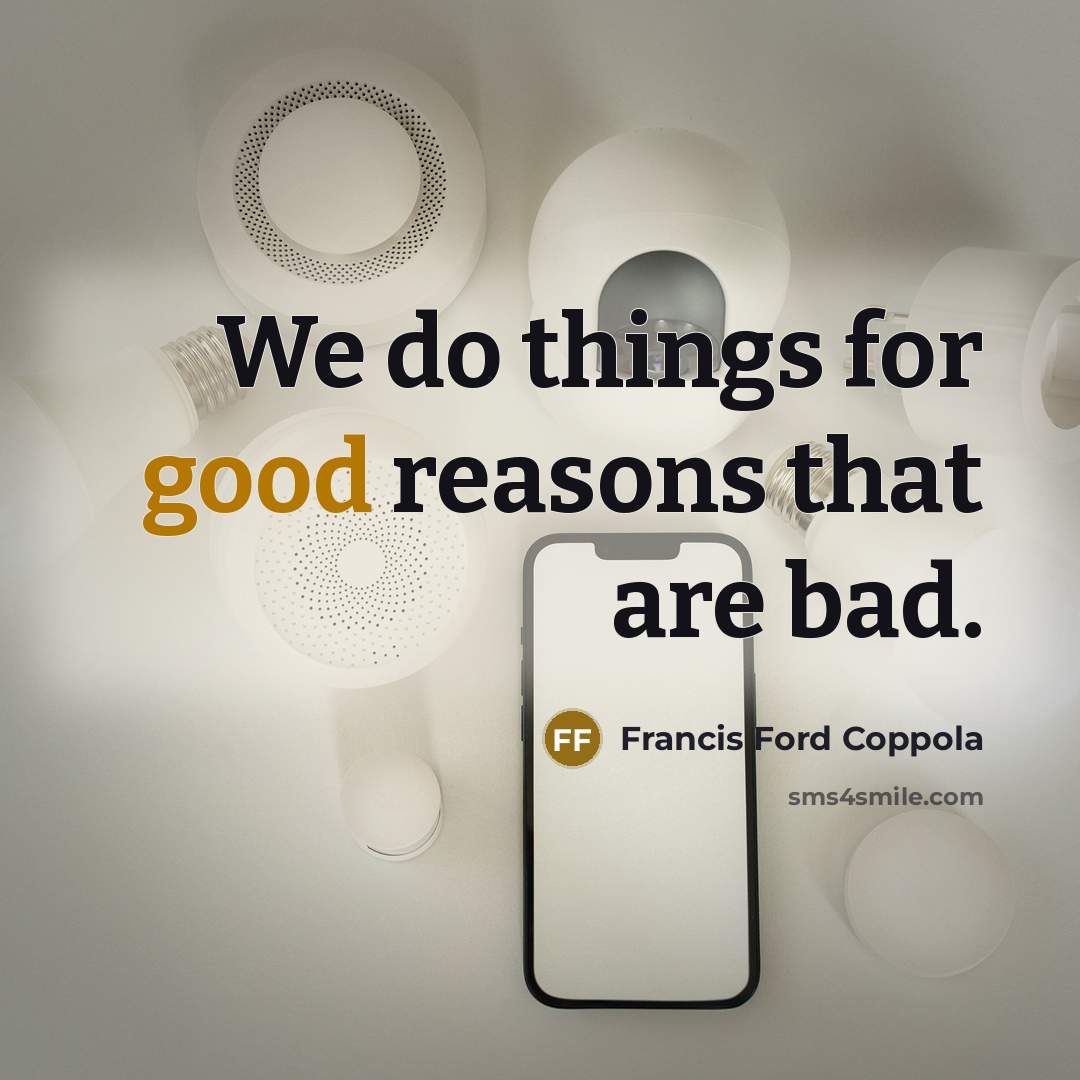 “We do things for good reasons that are bad.” quote by Francis Ford Coppola