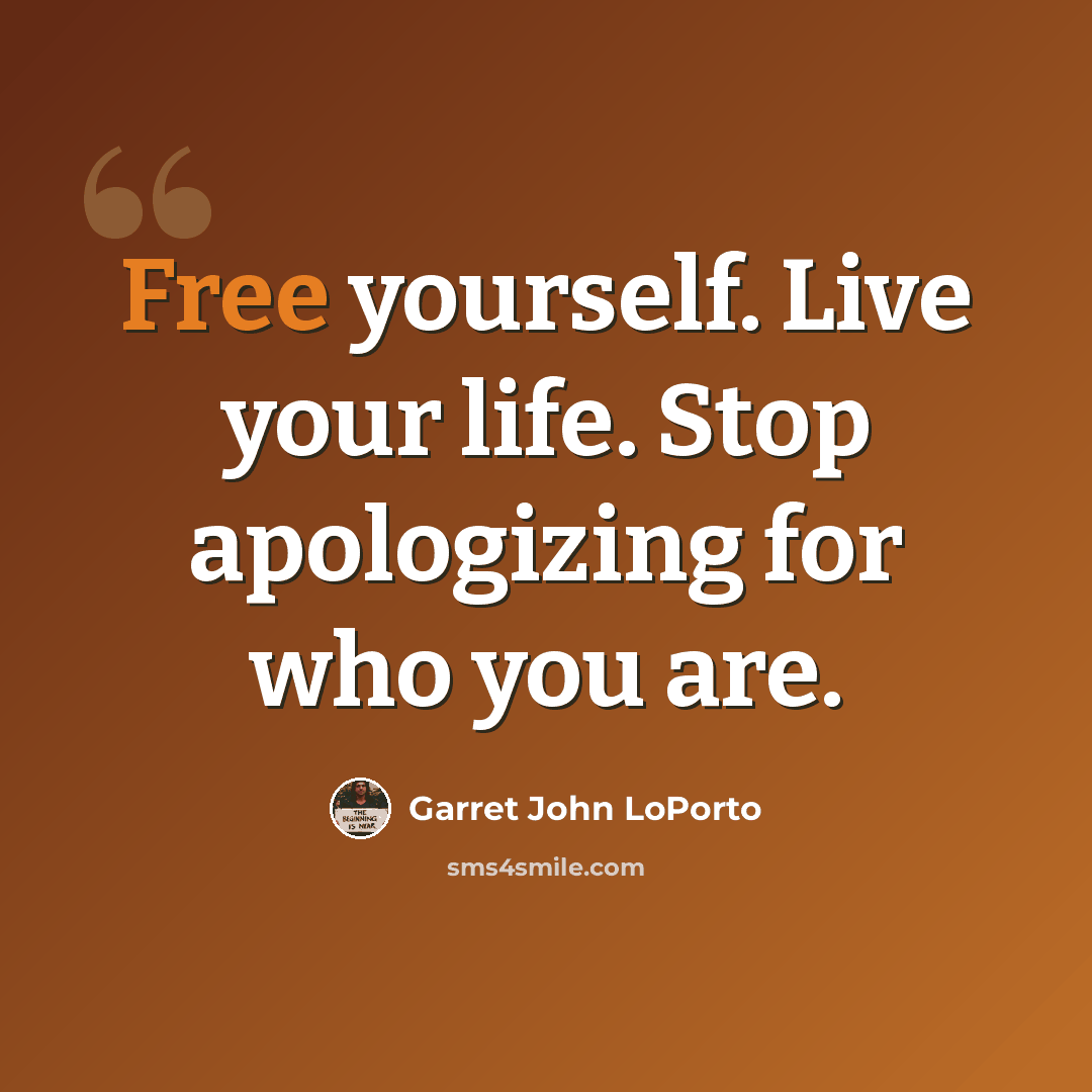 “Free yourself. Live your life. Stop apologizing for who you are.” quote by Garret John LoPorto