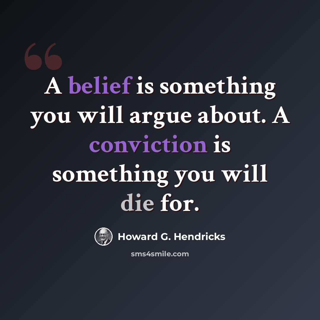 “A belief is something you will argue about. A conviction is something you will die for.” quote by Howard G. Hendricks