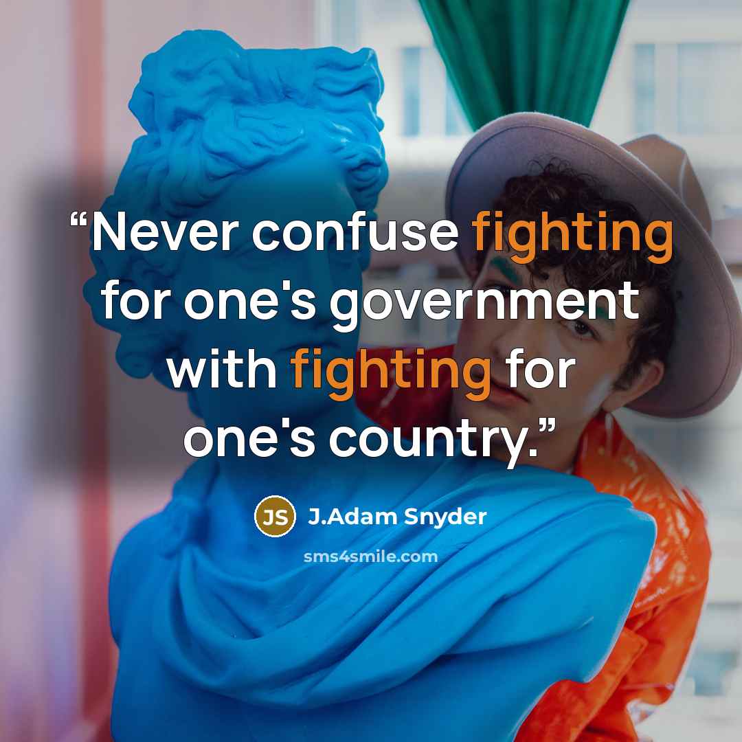 “Never confuse fighting for one's government with fighting for one's country.” quote by J.Adam Snyder