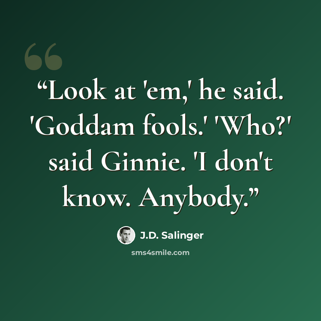 “Look at 'em,' he said. 'Goddam fools.' 'Who?' said Ginnie. 'I don't know. Anybody.” quote by J.D. Salinger