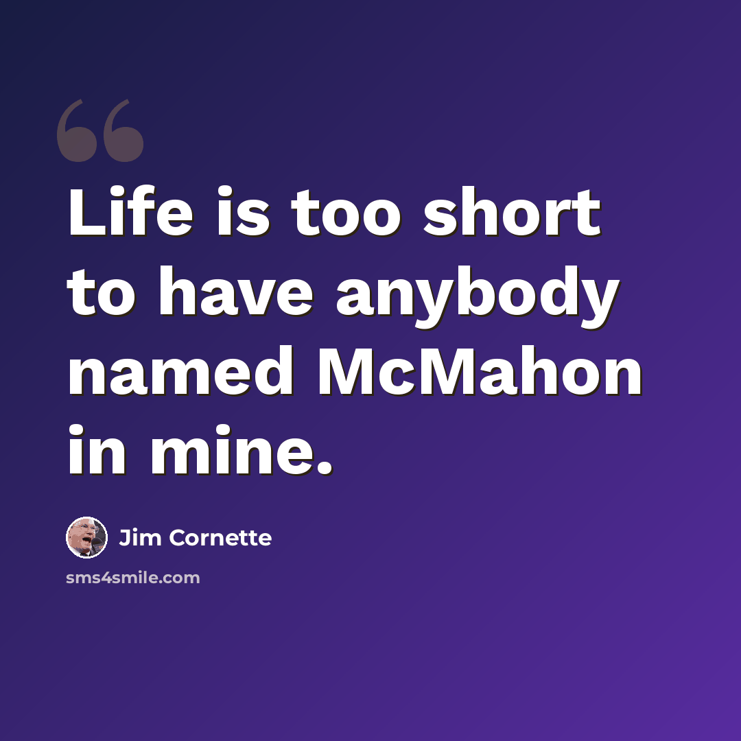 “Life is too short to have anybody named McMahon in mine.” quote by Jim Cornette