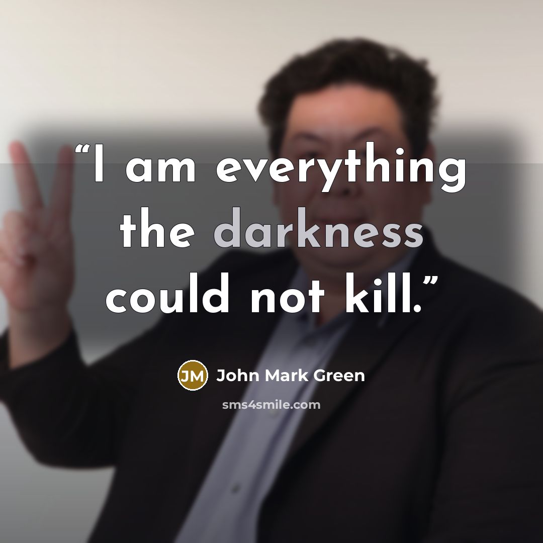 “I am everything the darkness could not kill.” quote by John Mark Green