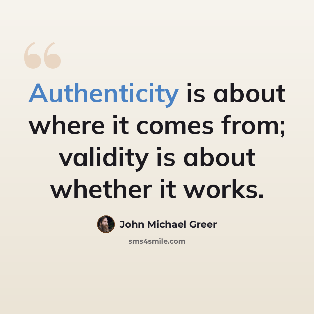 “Authenticity is about where it comes from; validity is about whether it works.” quote by John Michael Greer
