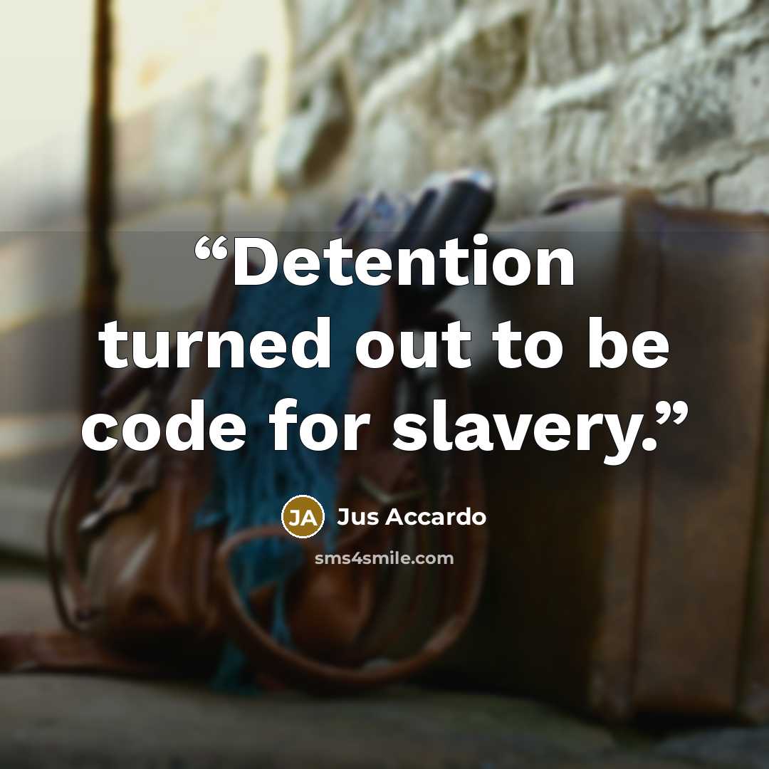 “Detention turned out to be code for slavery.” quote by Jus Accardo