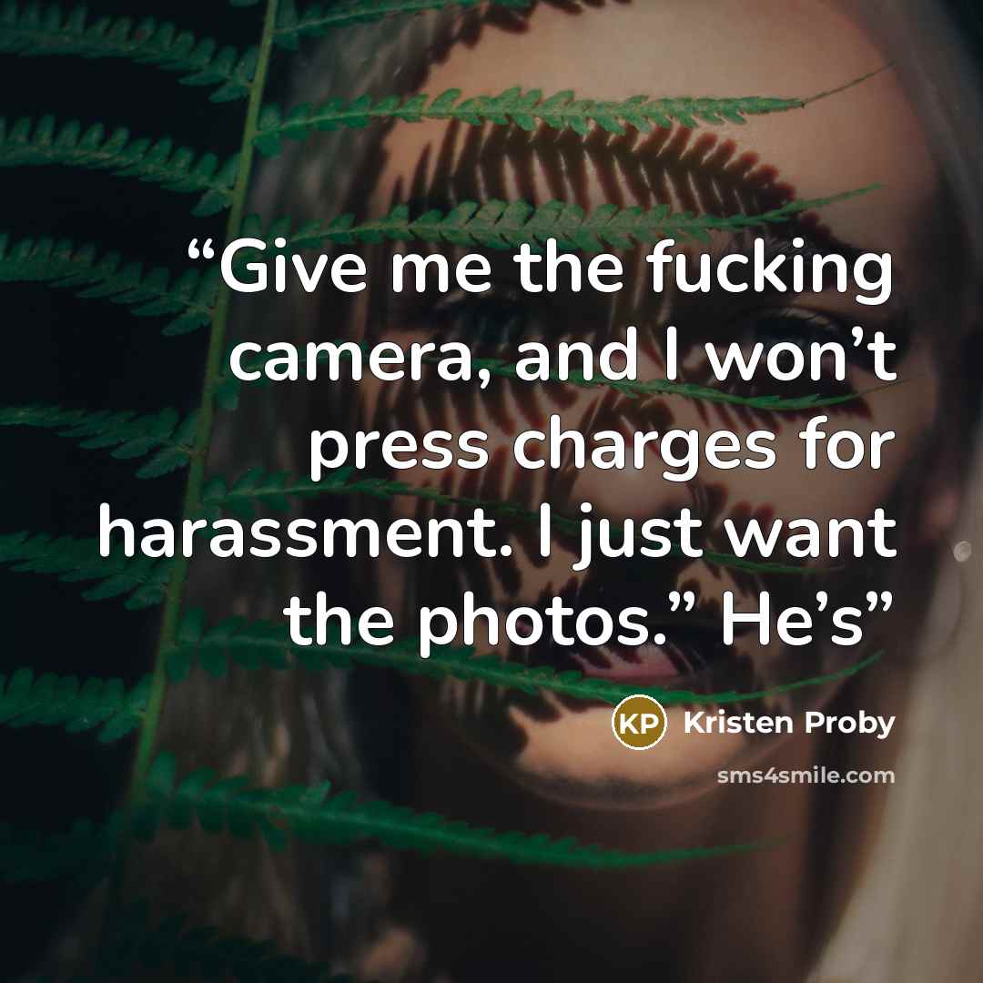“Give me the fucking camera, and I won’t press charges for harassment. I just want the photos.” He’s” quote by Kristen Proby