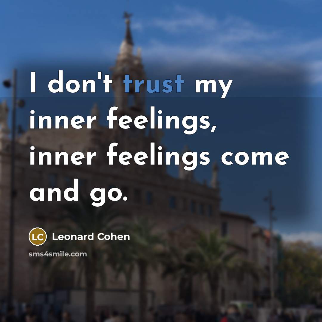 “I don't trust my inner feelings, inner feelings come and go.” quote by Leonard Cohen