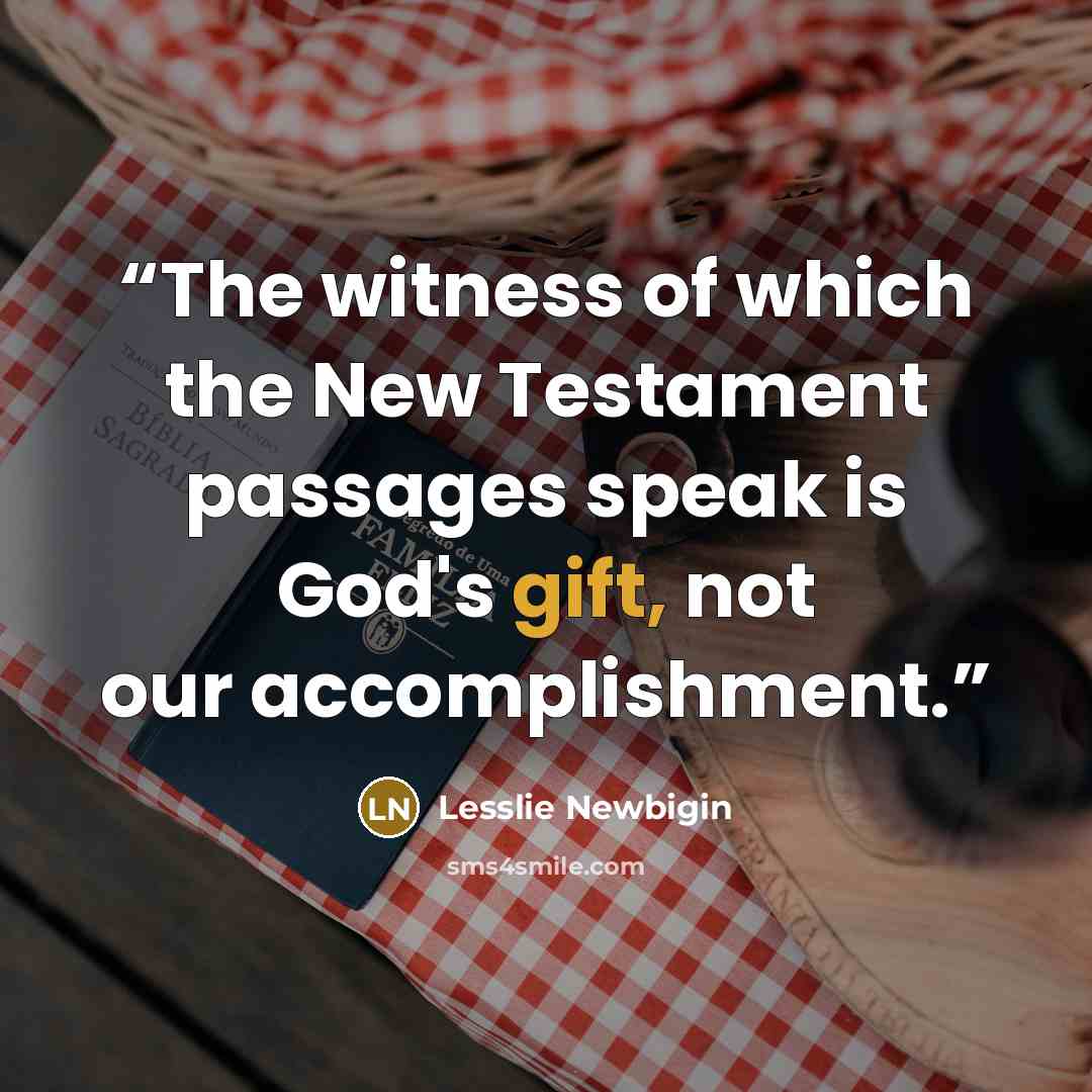 “The witness of which the New Testament passages speak is God's gift, not our accomplishment.” quote by Lesslie Newbigin