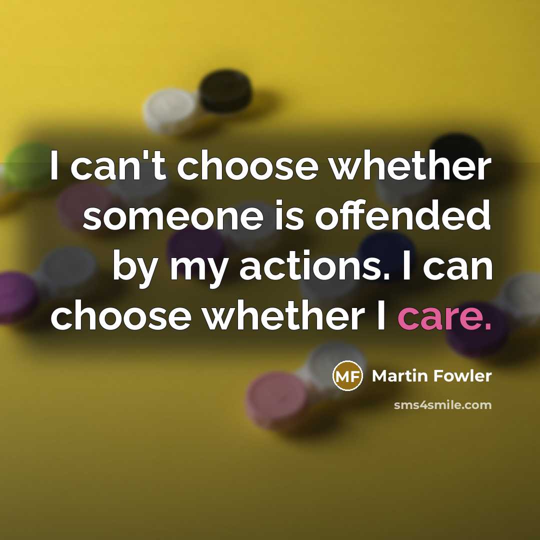 “I can't choose whether someone is offended by my actions. I can choose whether I care.” quote by Martin Fowler
