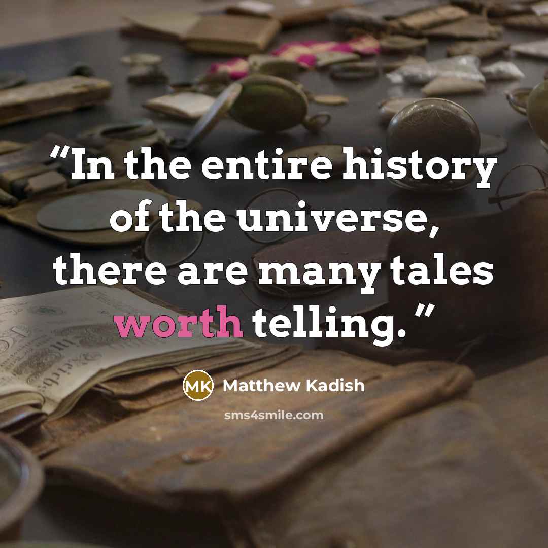 “In the entire history of the universe, there are many tales worth telling.” quote by Matthew Kadish