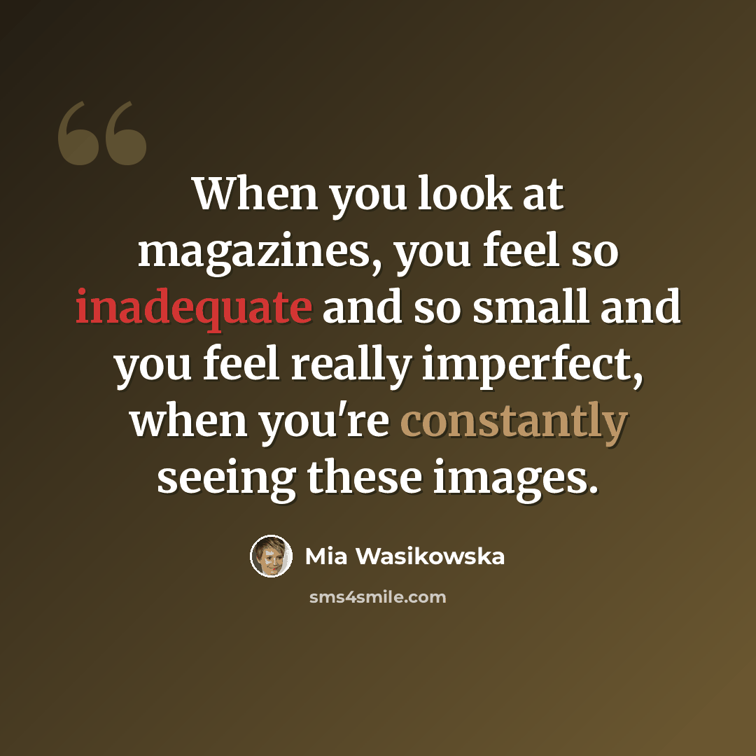 “When you look at magazines, you feel so inadequate and so small and you feel really imperfect, when you're constantly seeing these images.” quote by Mia Wasikowska