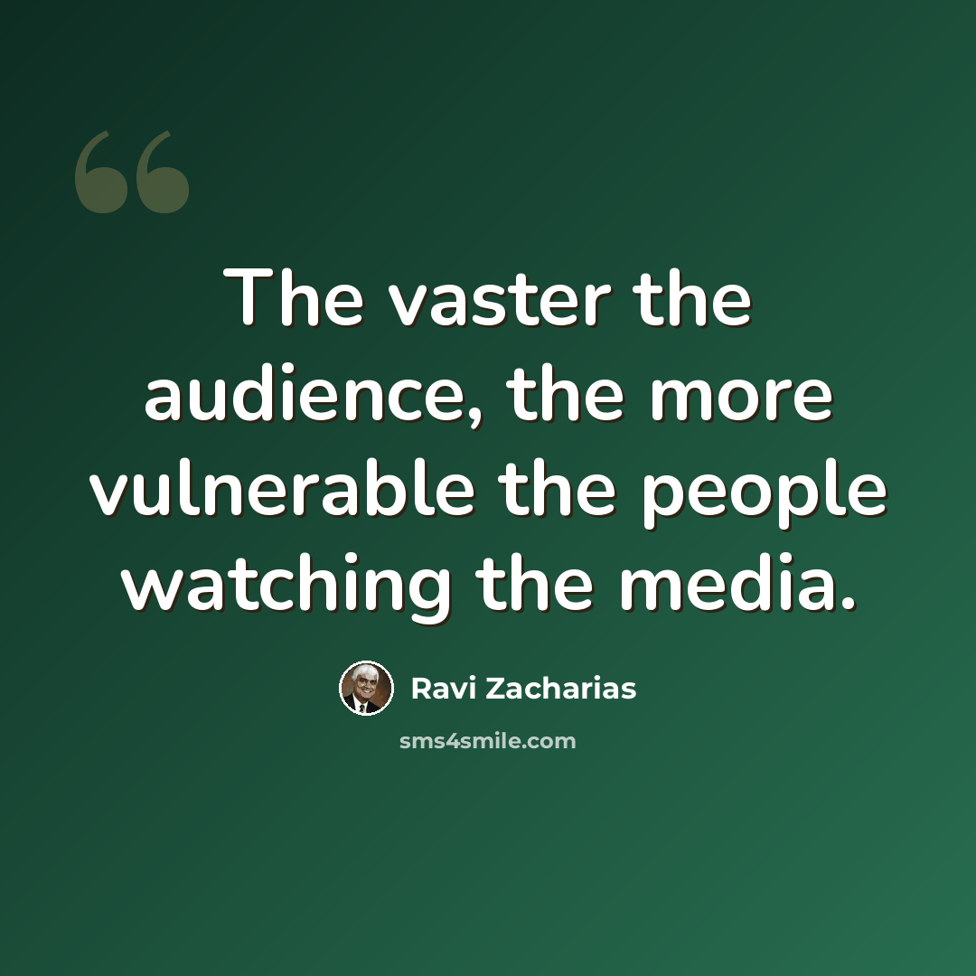 “The vaster the audience, the more vulnerable the people watching the media.” quote by Ravi Zacharias