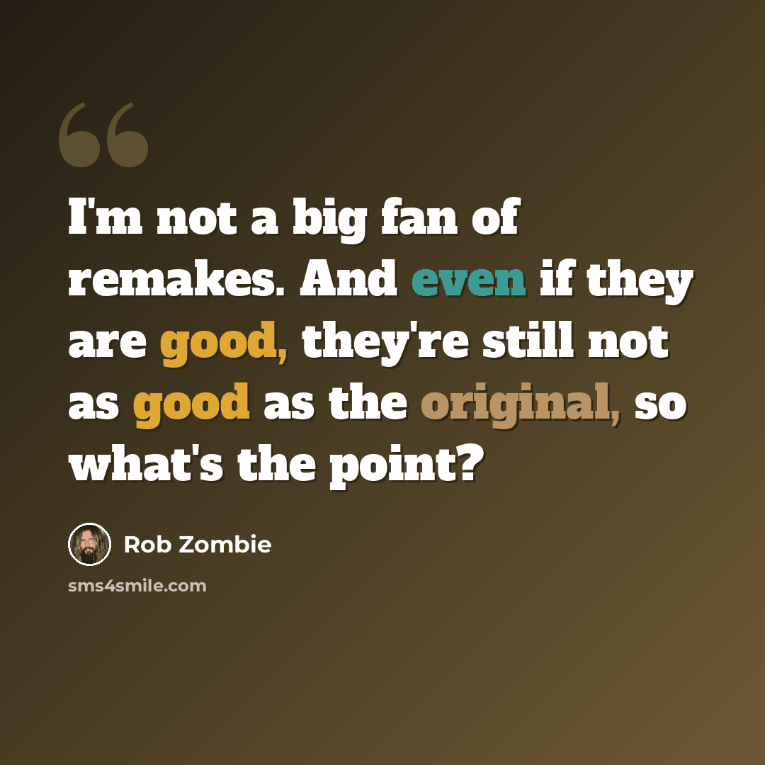 “I'm not a big fan of remakes. And even if they are good, they're still not as good as the original, so what's the point?” quote by Rob Zombie
