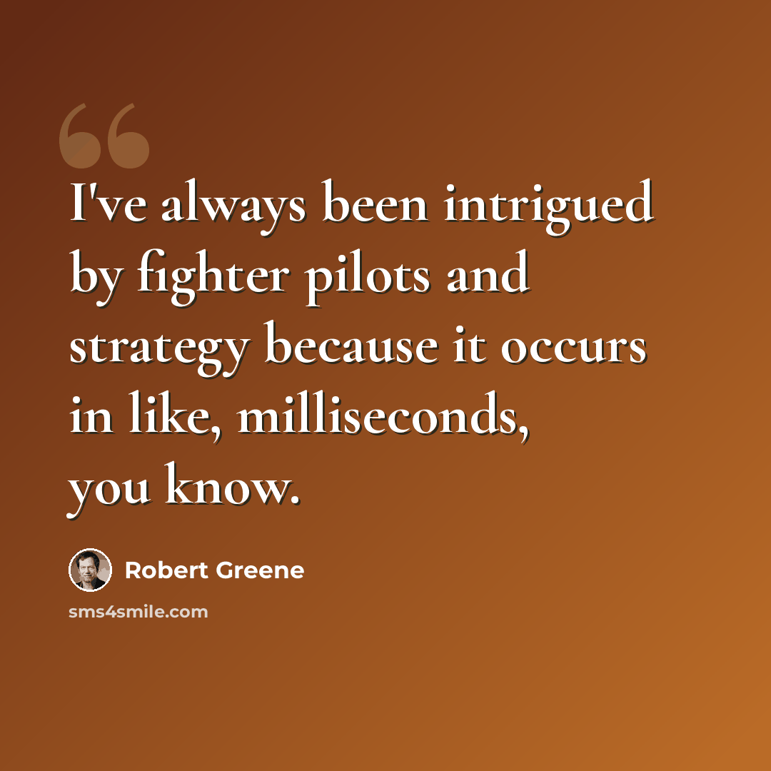 “I've always been intrigued by fighter pilots and strategy because it occurs in like, milliseconds, you know.” quote by Robert Greene