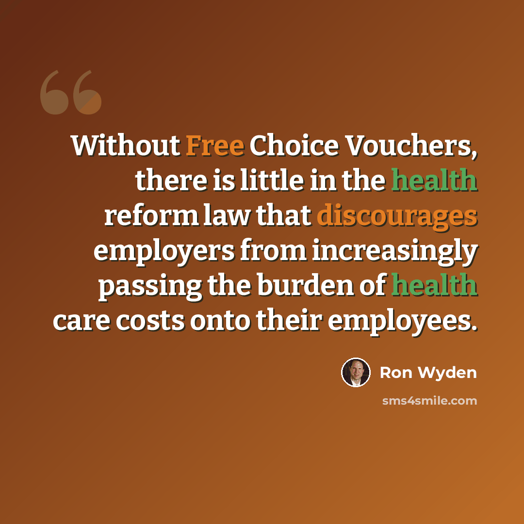 “Without Free Choice Vouchers, there is little in the health reform law that discourages employers from increasingly passing the burden of health care costs onto their employees.” quote by Ron Wyden