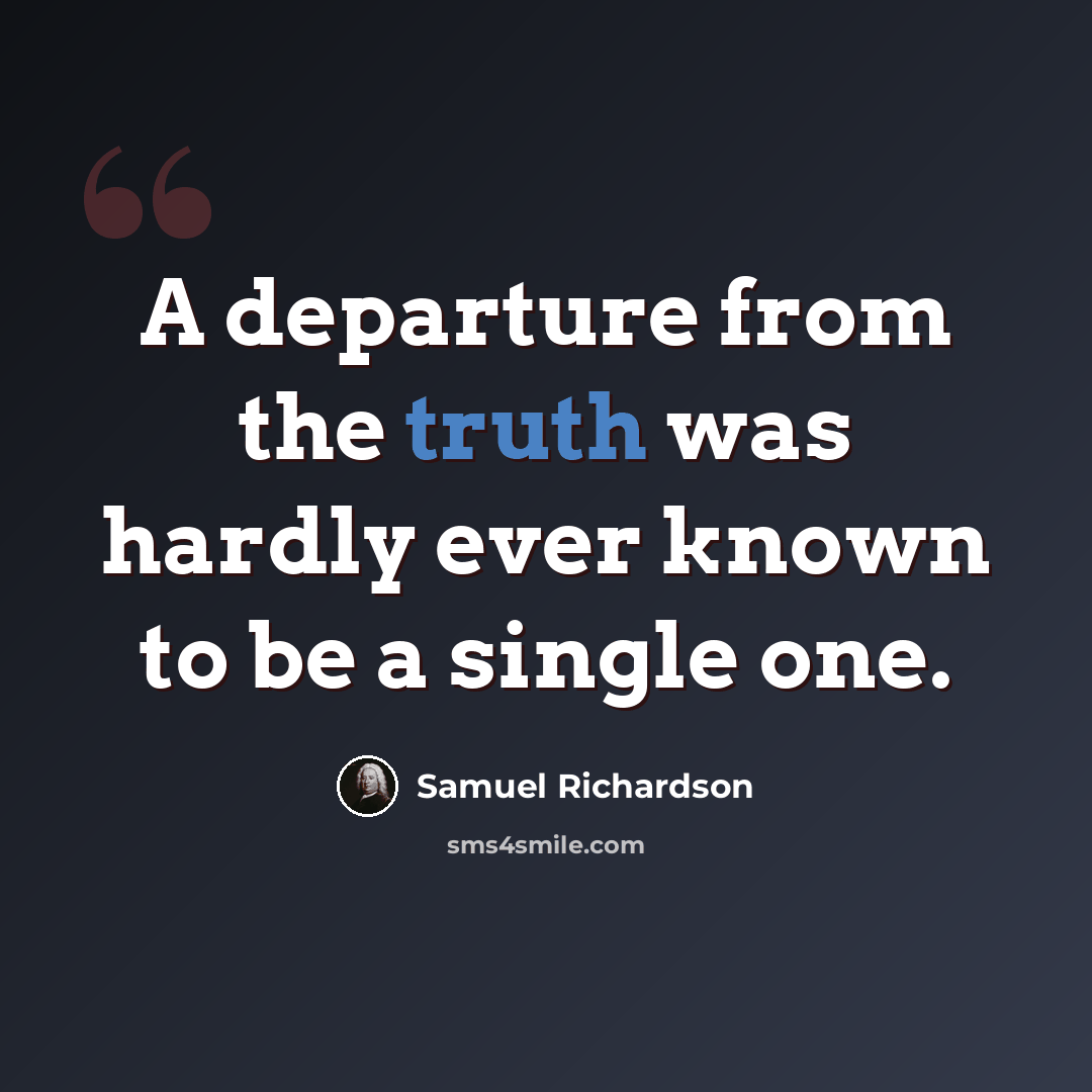 “A departure from the truth was hardly ever known to be a single one.” quote by Samuel Richardson