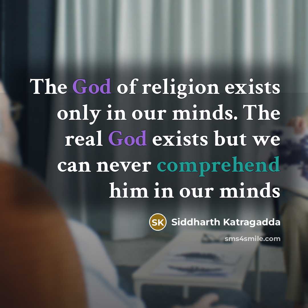 “The God of religion exists only in our minds. The real God exists but we can never comprehend him in our minds” quote by Siddharth Katragadda