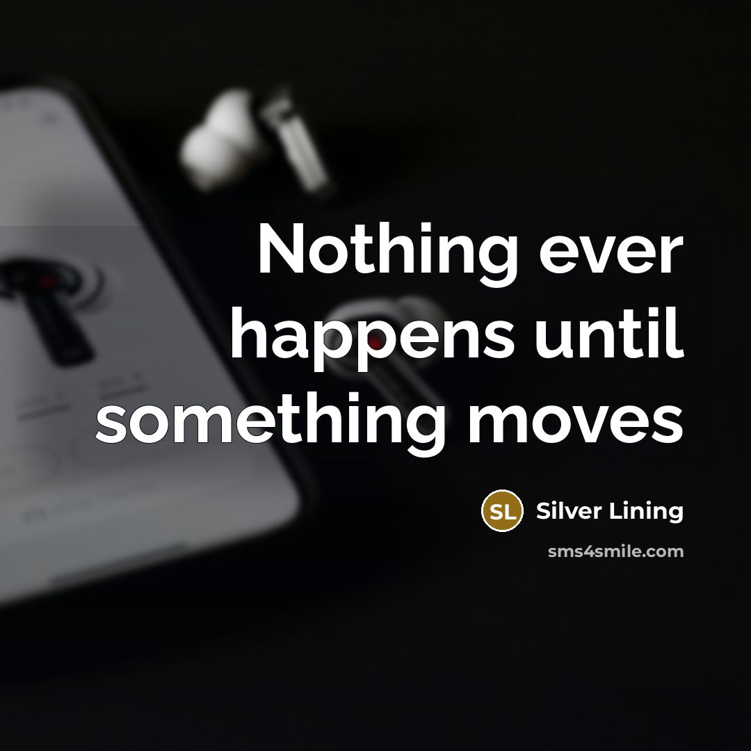 “Nothing ever happens until something moves” quote by Silver Lining