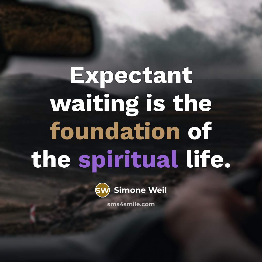 “Expectant waiting is the foundation of the spiritual life.” quote by Simone Weil