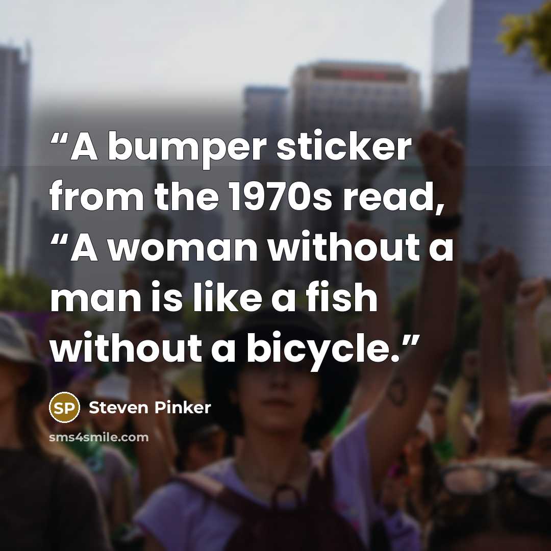 “A bumper sticker from the 1970s read, “A woman without a man is like a fish without a bicycle.” quote by Steven Pinker