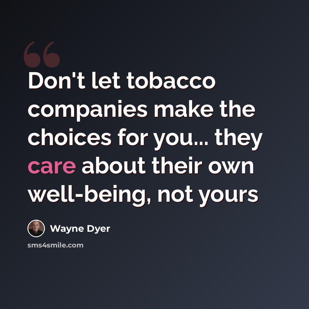 “Don't let tobacco companies make the choices for you... they care about their own well-being, not yours” quote by Wayne Dyer